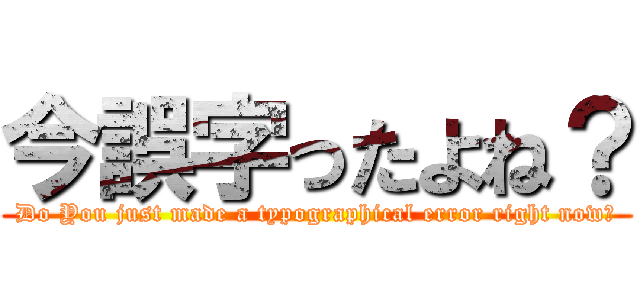 今誤字ったよね？ (Do You just made a typographical error right now?)