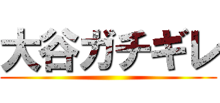 大谷ガチギレ ()