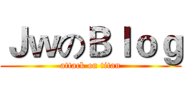 ＪｗのＢｌｏｇ (attack on titan)