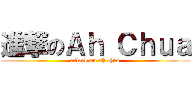 進撃のＡｈ Ｃｈｕａ (attack on ah chua)