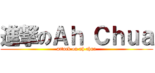 進撃のＡｈ Ｃｈｕａ (attack on ah chua)