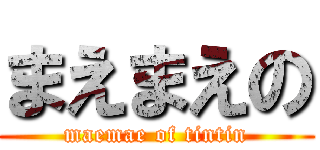 まえまえの (maemae of tintin)