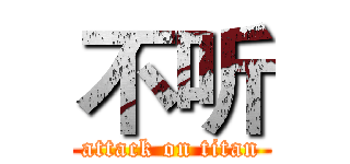 不听 (attack on titan)