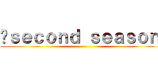 〜ｓｅｃｏｎｄ ｓｅａｓｏｎ〜 ()