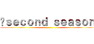 〜ｓｅｃｏｎｄ ｓｅａｓｏｎ〜 ()