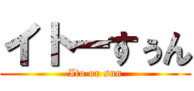 イトーすぅん (Ito or sun)