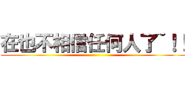 在也不相信任何人了~！！ ()