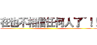 在也不相信任何人了~！！ ()