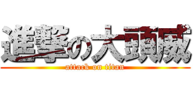 進撃の大頭威 (attack on titan)