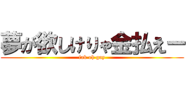 夢が欲しけりゃ金払えー (fak oh gay)