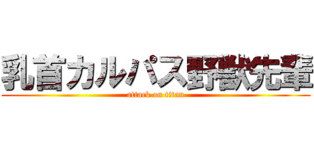 乳首カルパス野獣先輩 (attack on titan)