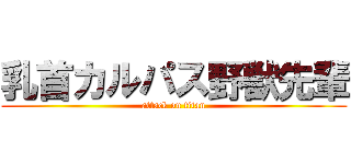 乳首カルパス野獣先輩 (attack on titan)
