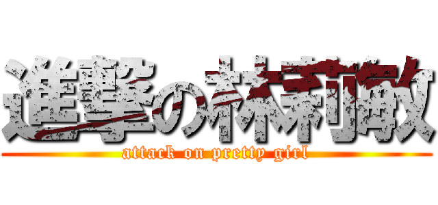 進撃の林莉敏 (attack on pretty girl)