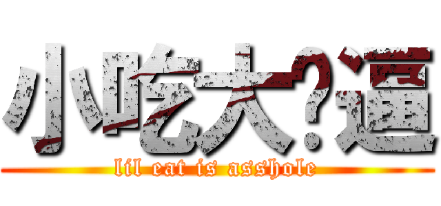 小吃大傻逼 (lil eat is asshole)