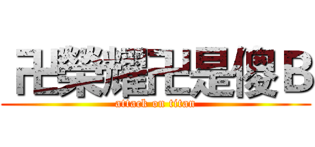  卍榮耀卍是傻Ｂ (attack on titan)