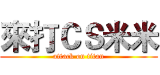 來打ＣＳ米米 (attack on titan)