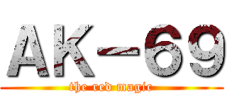 ＡＫ－６９ (the red magic)