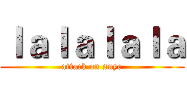 ｌａｌａｌａｌａ (attack on suye)