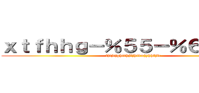 ｘｔｆｈｈｇ－％５５－％６４％６４ (fjtjtjghtthjfjhtdujyhhfjfc)