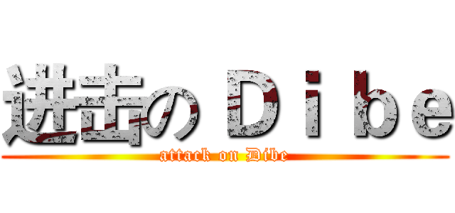 进击の Ｄｉ ｂｅ (attack on Dibe)
