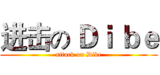 进击の Ｄｉ ｂｅ (attack on Dibe)