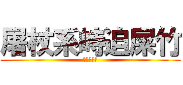 屠杖系峙迫屎竹 (朽劣杳帛十)