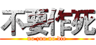不要作死 (no zuo no die)
