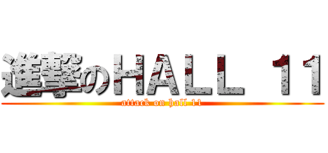 進撃のＨＡＬＬ １１ (attack on hall 11)