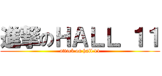 進撃のＨＡＬＬ １１ (attack on hall 11)