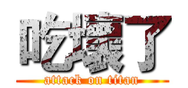 吃壞了 (attack on titan)