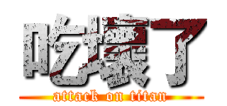 吃壞了 (attack on titan)