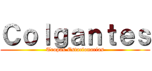 Ｃｏｌｇａｎｔｅｓ (Tropas Estacionarias)