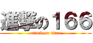 進撃の１６６ (attack on titan)