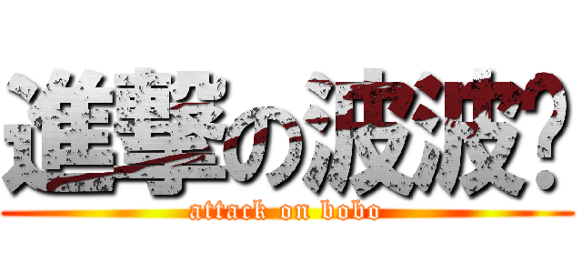 進撃の波波头 (attack on bobo)