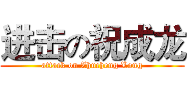 进击の祝成龙 (attack on Zhucheng Long)