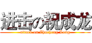 进击の祝成龙 (attack on Zhucheng Long)