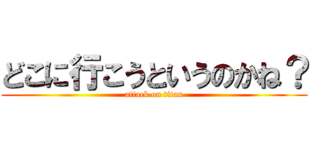 どこに行こうというのかね？ (attack on titan)