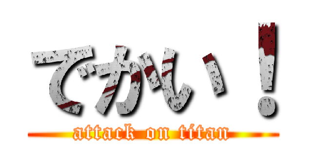 でかい！ (attack on titan)