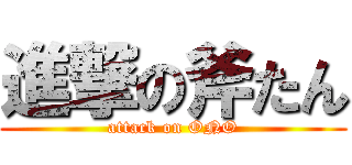 進撃の斧たん (attack on ONO)