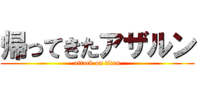帰ってきたアザルン (attack on titan)