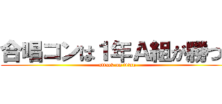 合唱コンは１年Ａ組が勝つ！ (attack on titan)