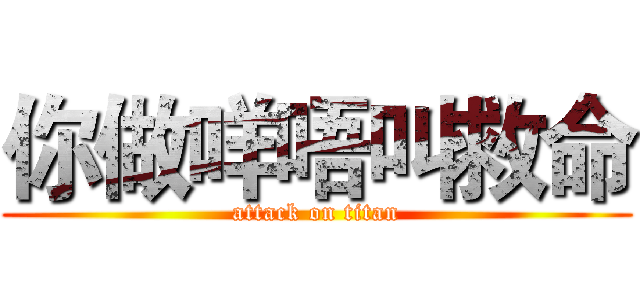 你做咩唔叫救命 (attack on titan)
