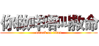 你做咩唔叫救命 (attack on titan)