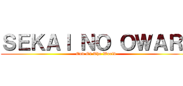 ＳＥＫＡＩ ＮＯ ＯＷＡＲＩ (End Of The World)