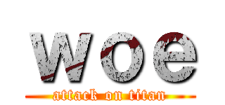 ｗｏｅ (attack on titan)