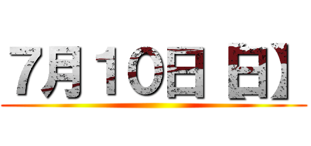 ７月１０日【日】 ()