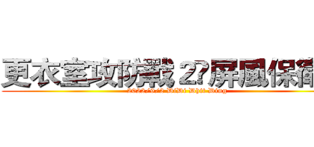 更衣室攻防戰２•屏風保衛戰 (2022/9/2 DiDi Dhit Ding)