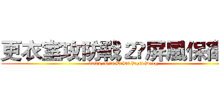 更衣室攻防戰２•屏風保衛戰 (2022/9/2 DiDi Dhit Ding)