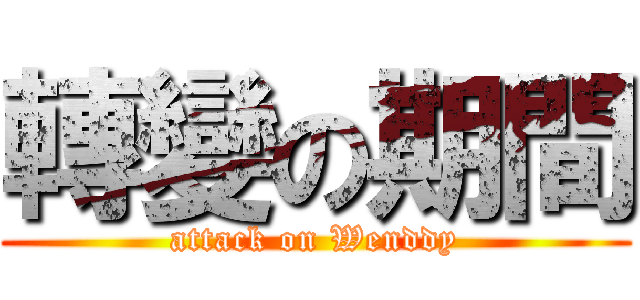 轉變の期間 (attack on Wenddy)