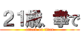 ２１歳、拳で (attack on titan)